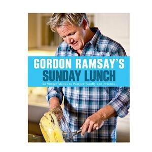 Gordon Ramsay's Sunday Lunch 25 Simple Menus to Pamper Family & Friends Cookbook